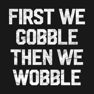 First We Gobble Then We Wobble Thanksgiving Gifts Turkey Day T-Shirt