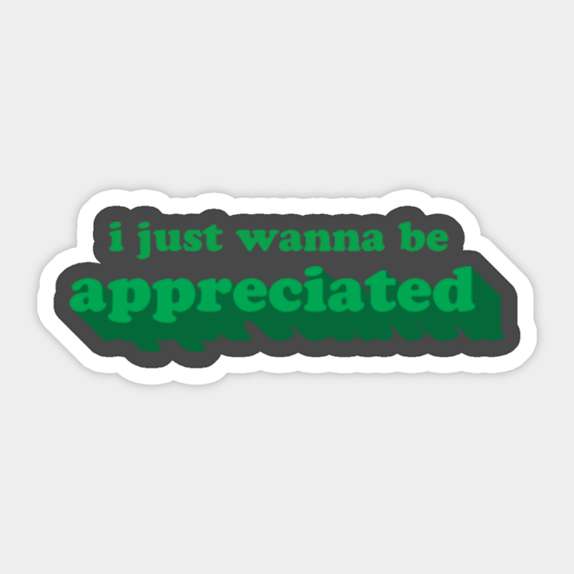 I Just Wanna Be Appreciated I Just Wanna Be Appreciated Sticker Teepublic