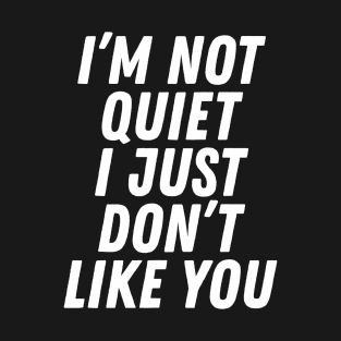 I'm Not Quiet I Just Don't Like You T-Shirt