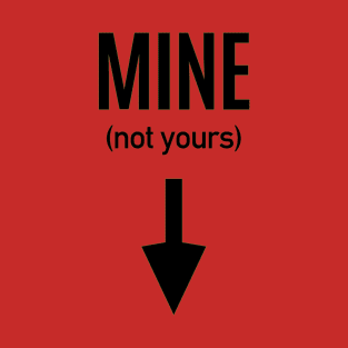 MINE (not yours) T-Shirt
