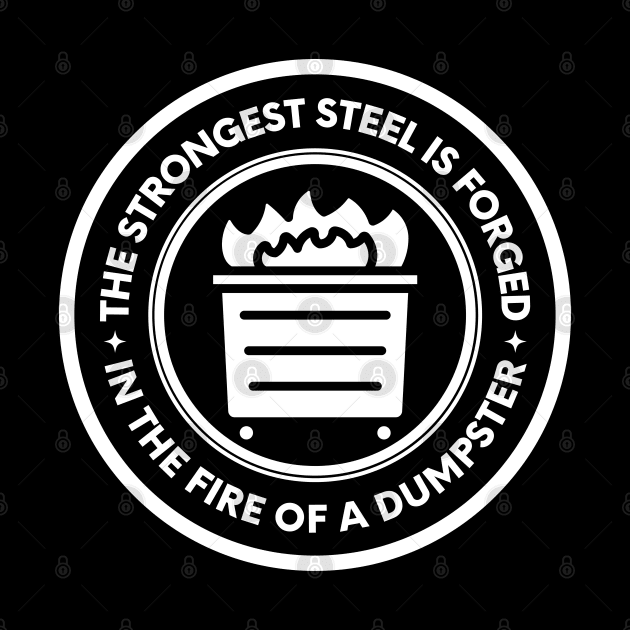 The Strongest Steel is Forged in the Fire of a Dumpster by oneduystore