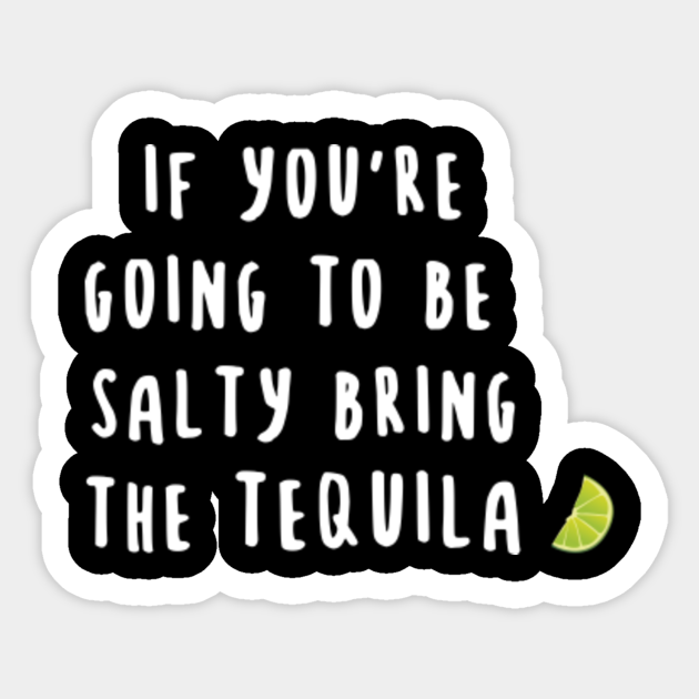 If You're Going to be Salty Bring the Tequila - Funny Quote Sarcastic ...