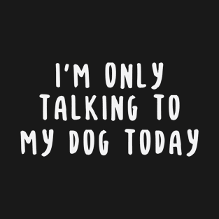 I'm Only talking To My Dog Today T-Shirt