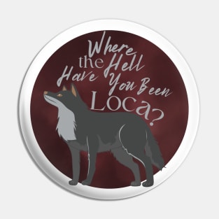 Where the Hell Have You Been Loca? Pin