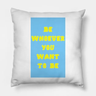 be whoever you want to be Pillow