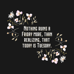 Nothing ruins a Friday more, than realizing, that today is Tuesday. T-Shirt