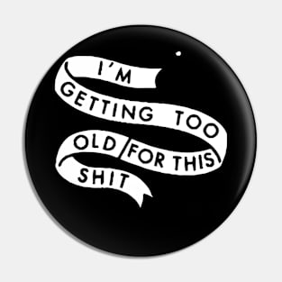 I'M GETTING TOO OLD FOR THIS SHIT Pin