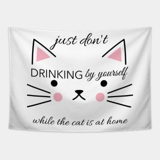 Just don't drinking by yourslfe while cat is at home Tapestry