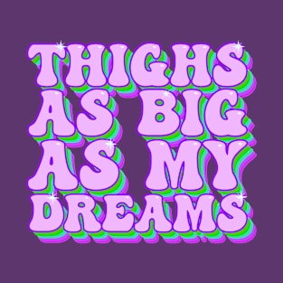 Thighs As Big As My Dreams T-Shirt