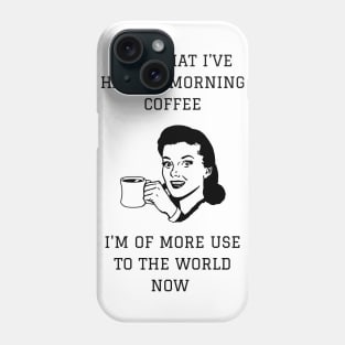 Now That I've Had My Morning Coffee I'm Of More Use To The World Now Phone Case