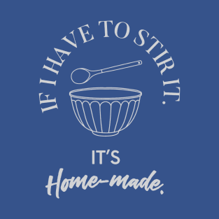 If I have to stir it, then it's homemade T-Shirt