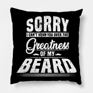 Sorry I Cant Hear you Over The Greatness Of My Beard Shirt Pillow