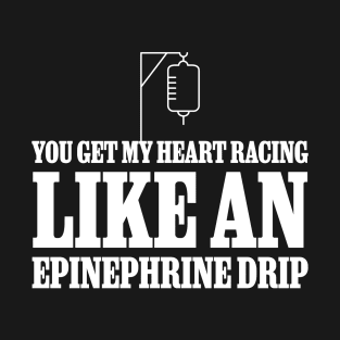 You get my heart racing like an epinephrine drip T-Shirt