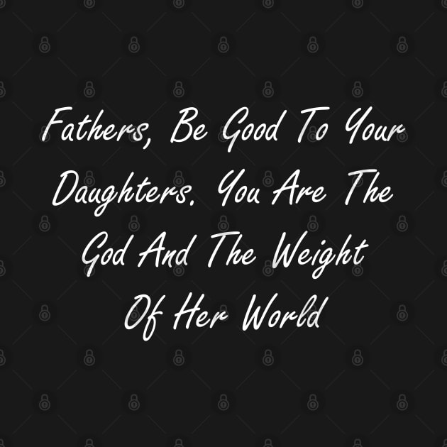 Fathers, be good to your daughters. You are the god and the weight of her world by Design by Nara