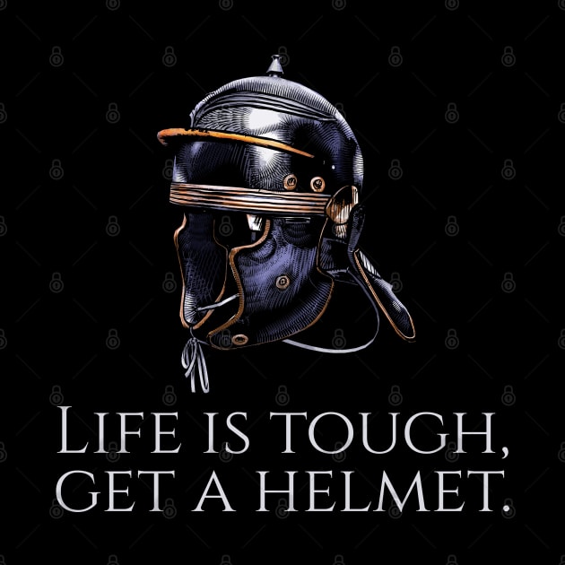 Ancient Rome - Life Is Tough, Get A Helmet - Roman Legionary by Styr Designs