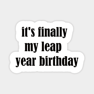 it's finally my leap year birthday Magnet