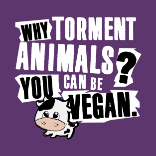 Why Torment Animals? You can be Vegan T-Shirt