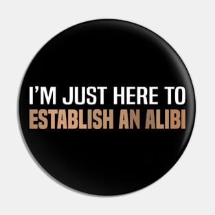 I'm Just Here To Establish An Alibi Pin