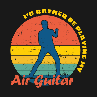 I'd rather be playing my Air Guitar T-Shirt