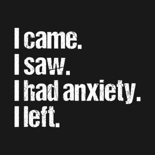 I Came  I Saw I Had Anxiety So I Left T-Shirt