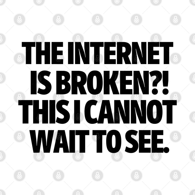 The internet is broken?! This I cannot wait to see. by mksjr