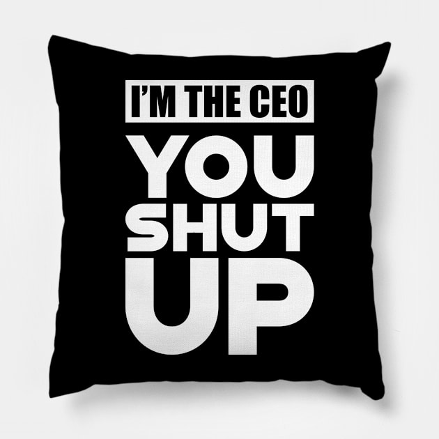 CEO - I'm the CEO You Shut Up Pillow by KC Happy Shop