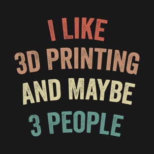 I Like 3D Printing And Maybe 3 People Funny Quote Design T-Shirt