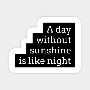 a day without sunshine is like night Magnet