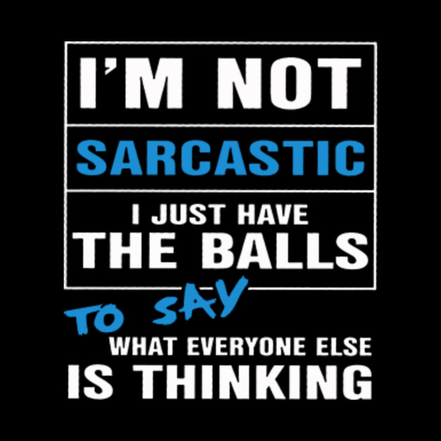 I'm not sarcastic I just have the balls Im Not Sarcastic I Just Have