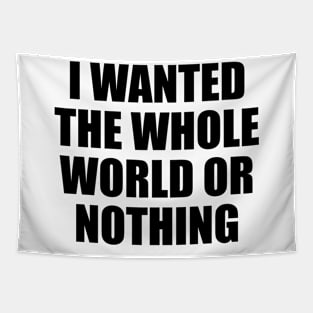 I wanted the whole world or nothing Tapestry