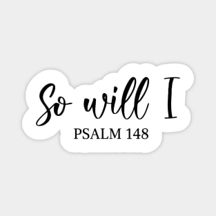 So Will I - Psalm 148 Magnet