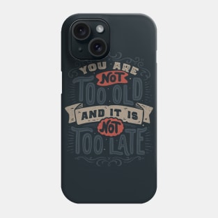 You Are Not Too Old And It's Not Too Late Phone Case