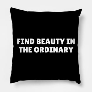 Find beauty in the ordinary Pillow