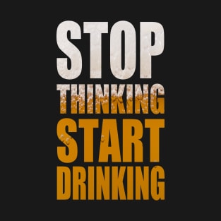 Stop Thinking Start Drinking - Funny Beer Party Quote T-Shirt
