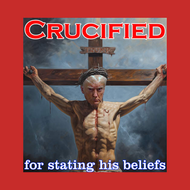 Donald Trump Crucified for his beliefs by Captain Peter Designs