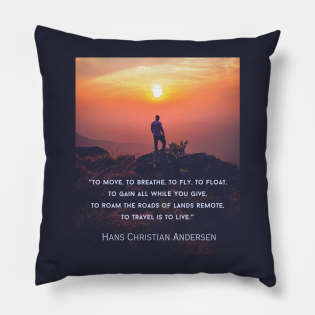 Hans Christian Andersen  quote: To move, to breathe, to fly, to float, To gain all while you give, To roam the roads of lands remote, To travel is to live. Pillow by artbleed