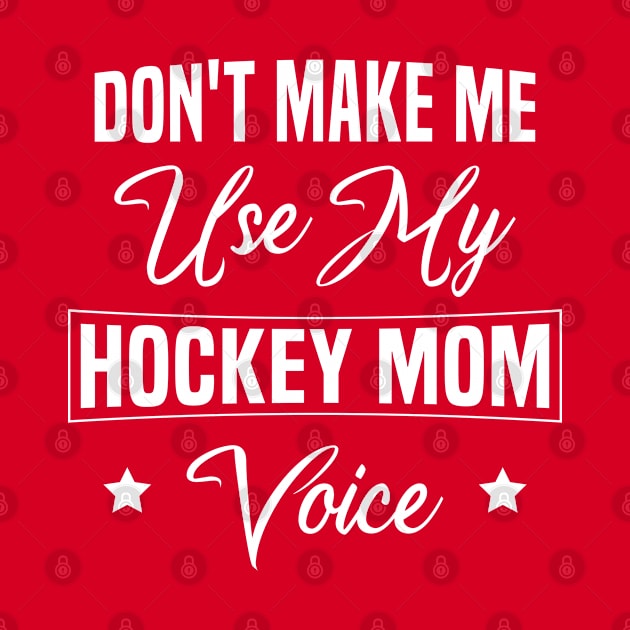 Don't Make Me Use My Hockey Mom Voice -  Mom Hockey Life by FOZClothing