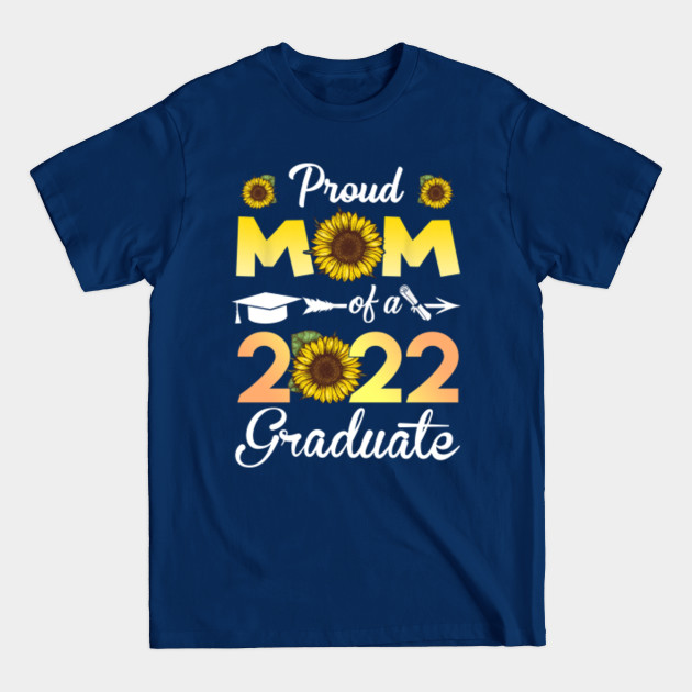 Disover Sunflower Graduation - Proud Mom of a Class of 2022 Graduate - Class Of 2022 Graduate - T-Shirt