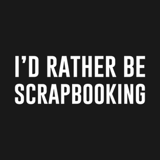 I'd Rather Be scrapbooking T-Shirt