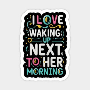 I love waking up next to her every morning Magnet