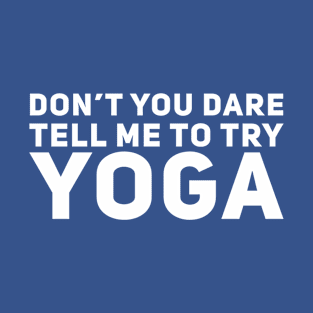 Don't You Dare Tell Me To Try Yoga T-Shirt