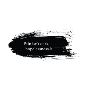 Pain isn't dark, hopelessness is. T-Shirt