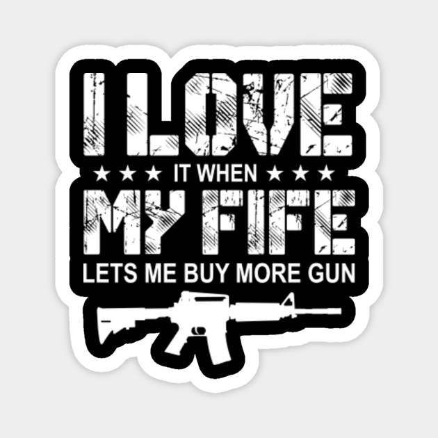 I Love It When My Fife Lets Me Buy More Gun - I Love My Wife And Guns ...