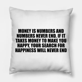 Money is numbers and numbers never end. If it takes money to make you happy, your search for happiness will never end Pillow