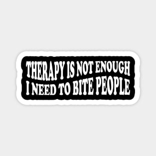 therapy is not enough i need to bite people Magnet