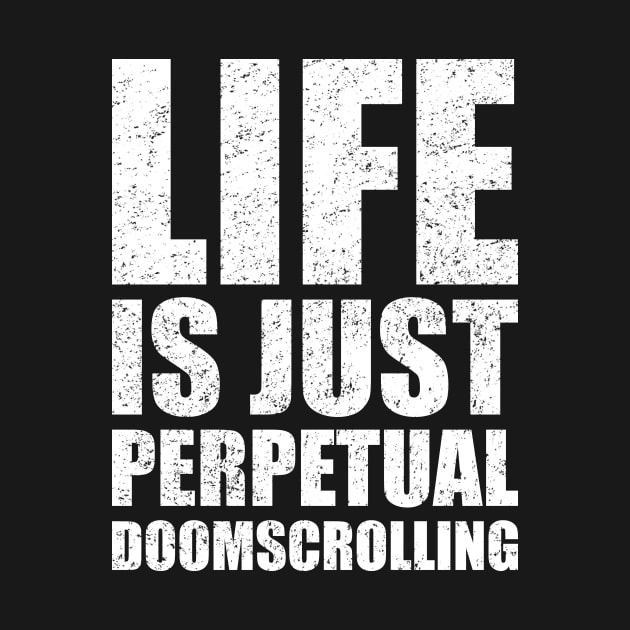 Life Is Just Perpetual Doomscrolling by BuzzBenson