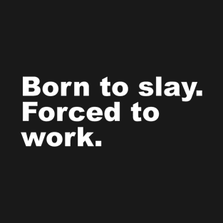 Born to slay. Forced to work. T-Shirt