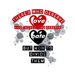 there's who deserve love, and there's who deserve hate, but how to divide them T-Shirt