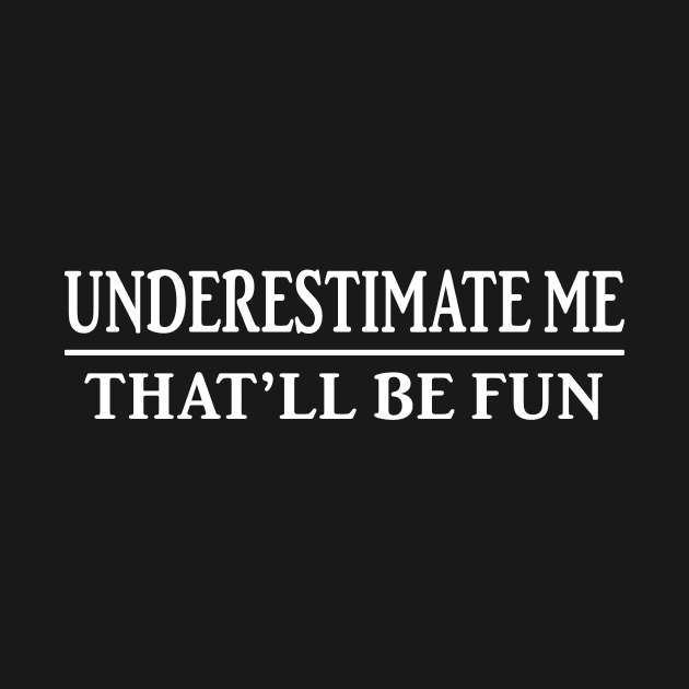 Underestimate Me That’ll Be Fun Shirt Funny Quote Gift by Krysta Clothing