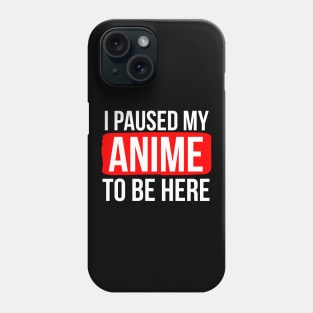 I Paused My Anime To Be Here Phone Case